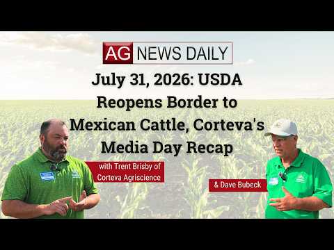 July 31, 2026: USDA Prepares to Reopen Border to Mexican Cattle, Corteva's Media Day Recap